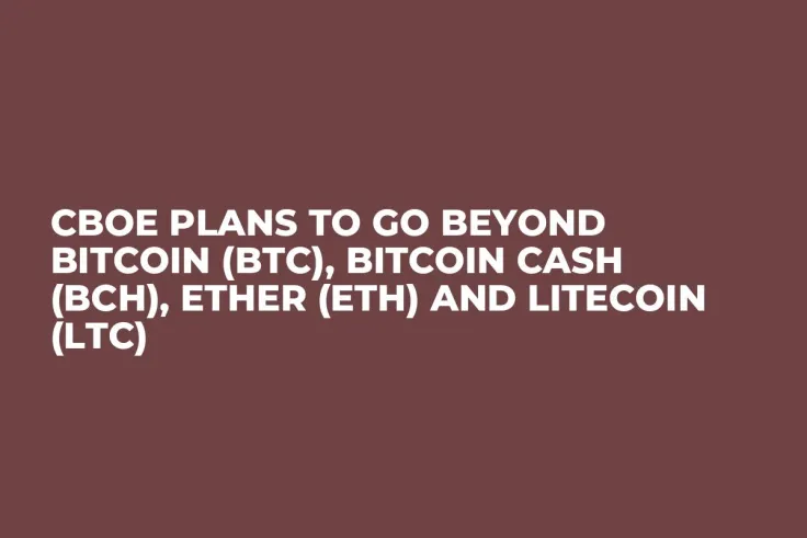 Cboe Plans to Go Beyond Bitcoin (BTC), Bitcoin Cash (BCH), Ether (ETH) and Litecoin (LTC)