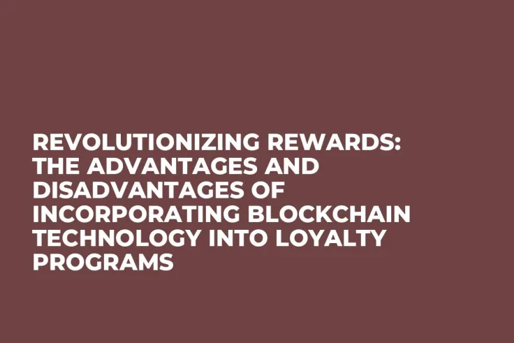 Revolutionizing Rewards: The Advantages and Disadvantages of Incorporating Blockchain Technology into Loyalty Programs