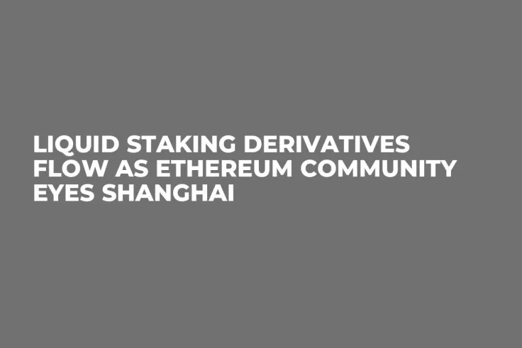 Liquid Staking Derivatives Flow as Ethereum Community Eyes Shanghai