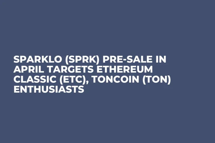 Sparklo (SPRK) Pre-Sale in April Targets Ethereum Classic (ETC), TonCoin (TON) Enthusiasts
