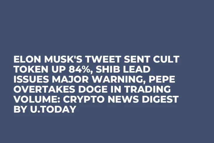 Elon Musk's Tweet Sent CULT Token up 84%, SHIB Lead Issues Major Warning, PEPE Overtakes DOGE in Trading Volume: Crypto News Digest by U.Today