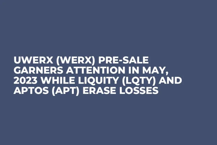 Uwerx (WERX) Pre-Sale Garners Attention in May, 2023 while Liquity (LQTY) and Aptos (APT) Erase Losses