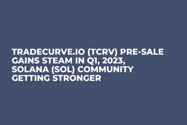 Tradecurve.io (TCRV) Pre-Sale Gains Steam in Q1, 2023, Solana (SOL) Community Getting Stronger