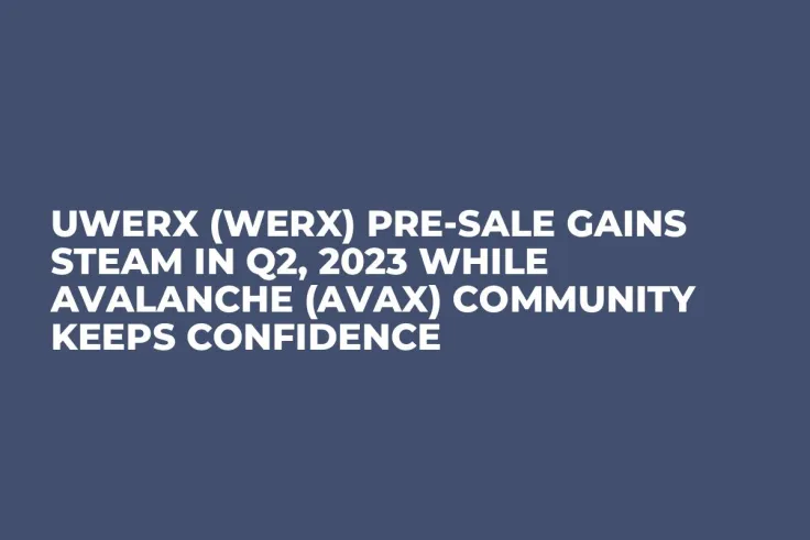 Uwerx (WERX) Pre-Sale Gains Steam in Q2, 2023 while Avalanche (AVAX) Community Keeps Confidence