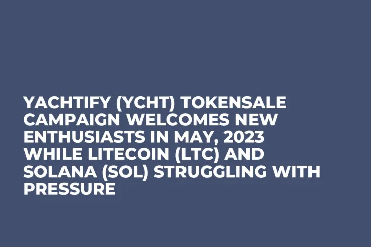 Yachtify (YCHT) Tokensale Campaign Welcomes New Enthusiasts in May, 2023 while Litecoin (LTC) and Solana (SOL) Struggling with Pressure