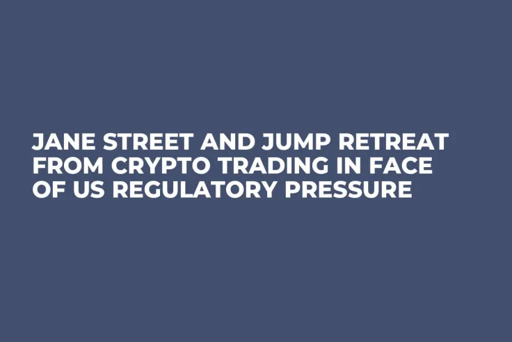 Jane Street and Jump Retreat from Crypto Trading in Face of US Regulatory Pressure