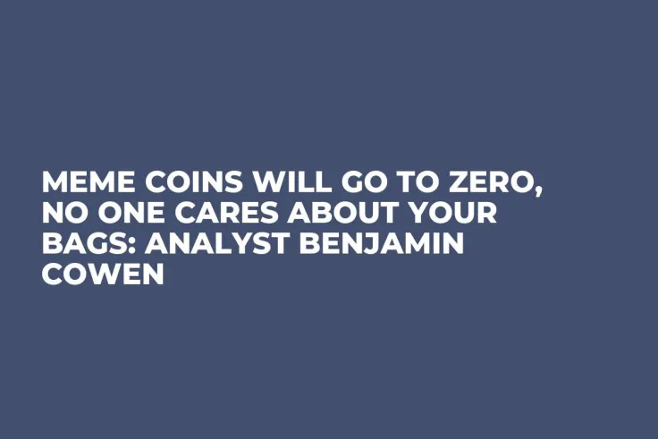 Meme Coins Will Go to Zero, No One Cares About Your Bags: Analyst Benjamin Cowen