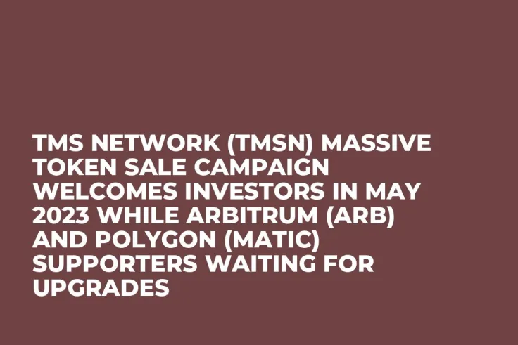 TMS Network (TMSN) Massive Token Sale Campaign Welcomes Investors in May 2023 While Arbitrum (ARB) and Polygon (MATIC) Supporters Waiting for Upgrades