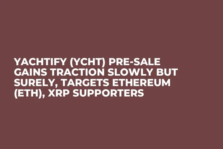 Yachtify (YCHT) Pre-Sale Gains Traction Slowly But Surely, Targets Ethereum (ETH), XRP Supporters