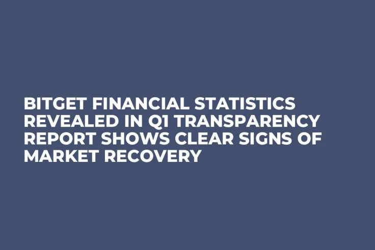 Bitget Financial Statistics Revealed in Q1 Transparency Report Shows Clear Signs of Market Recovery