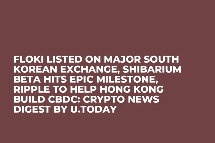 FLOKI Listed on Major South Korean Exchange, Shibarium Beta Hits Epic Milestone, Ripple to Help Hong Kong Build CBDC: Crypto News Digest by U.Today