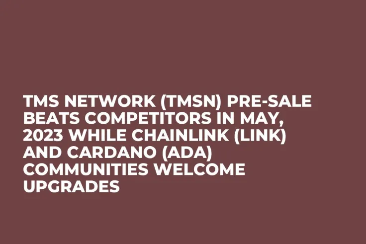 TMS Network (TMSN) Pre-Sale Beats Competitors in May, 2023 while Chainlink (LINK) and Cardano (ADA) Communities Welcome Upgrades