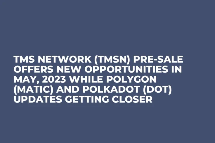 TMS Network (TMSN) Pre-Sale Offers New Opportunities in May, 2023 while Polygon (MATIC) and Polkadot (DOT) Updates Getting Closer