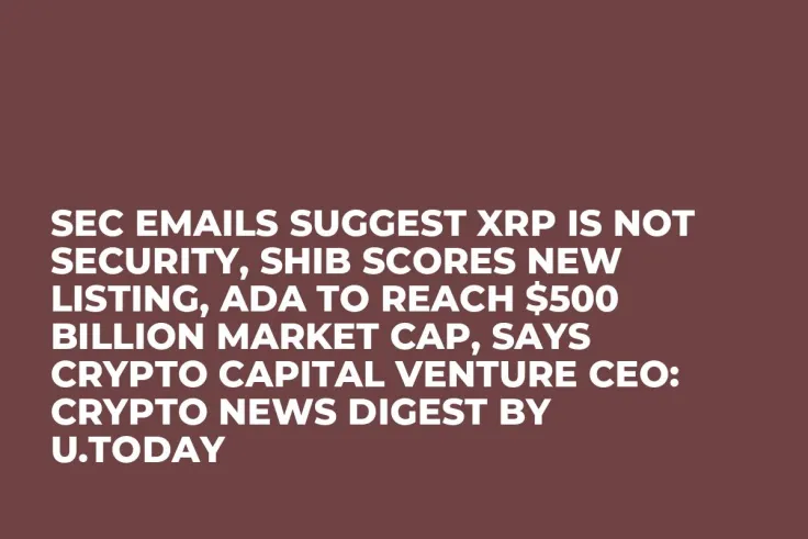 SEC Emails Suggest XRP Is Not Security, SHIB Scores New Listing, ADA to Reach $500 Billion Market Cap, Says Crypto Capital Venture CEO: Crypto News Digest by U.Today