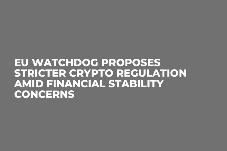 EU Watchdog Proposes Stricter Crypto Regulation Amid Financial Stability Concerns