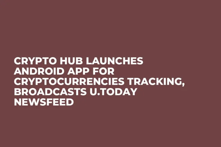 Crypto Hub Launches Android App for Cryptocurrencies Tracking, Broadcasts U.Today Newsfeed