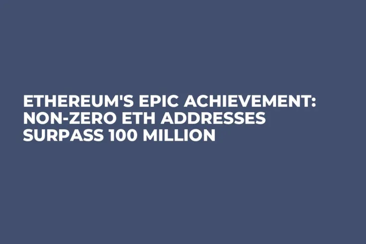 Ethereum's Epic Achievement: Non-Zero ETH Addresses Surpass 100 Million