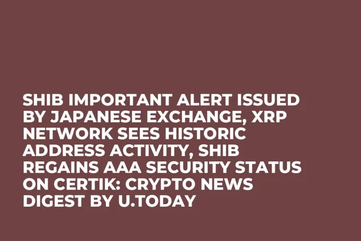 SHIB Important Alert Issued by Japanese Exchange, XRP Network Sees Historic Address Activity, SHIB Regains AAA Security Status on CertiK: Crypto News Digest by U.Today