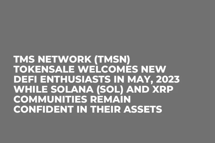 TMS Network (TMSN) Tokensale Welcomes New DeFi Enthusiasts in May, 2023 while Solana (SOL) and XRP Communities Remain Confident in Their Assets
