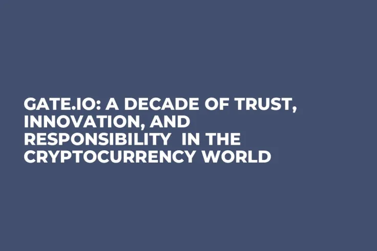 Gate.io: A Decade of Trust, Innovation, and Responsibility  in the Cryptocurrency World