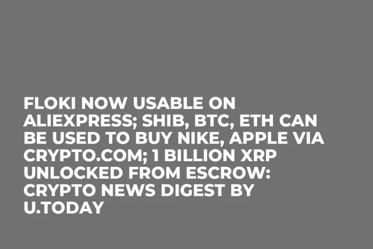 FLOKI Now Usable on AliExpress; SHIB, BTC, ETH Can Be Used to Buy Nike, Apple via Crypto.com; 1 Billion XRP Unlocked From Escrow: Crypto News Digest by U.Today