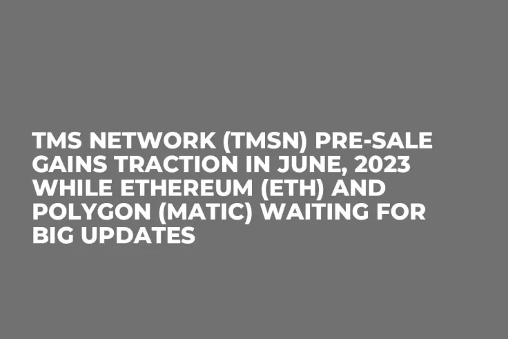 TMS Network (TMSN) Pre-Sale Gains Traction in June, 2023 while Ethereum (ETH) and Polygon (MATIC) Waiting for Big Updates