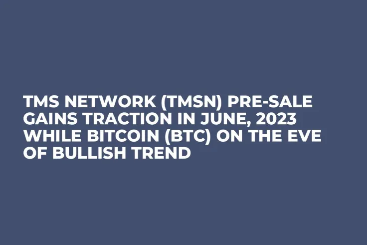 TMS Network (TMSN) Pre-Sale Gains Traction in June, 2023 while Bitcoin (BTC) On The Eve of Bullish Trend