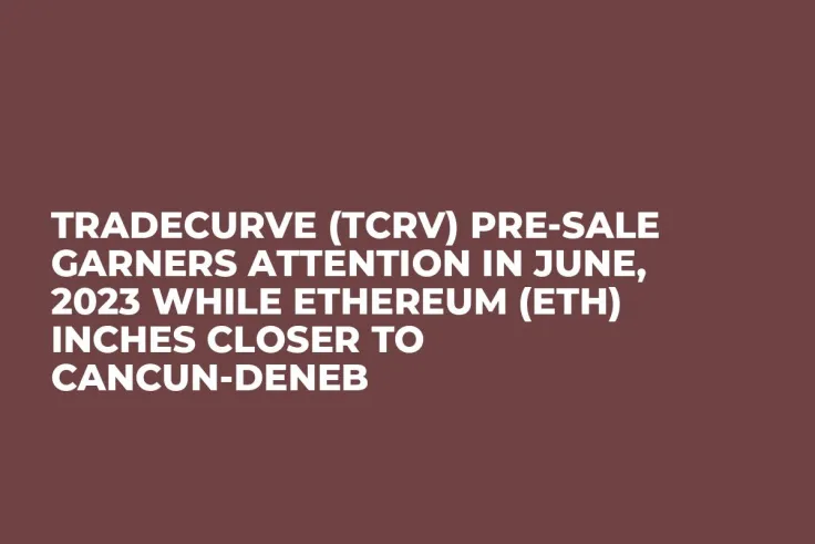Tradecurve (TCRV) Pre-Sale Garners Attention in June, 2023 while Ethereum (ETH) Inches Closer to Cancun-Deneb