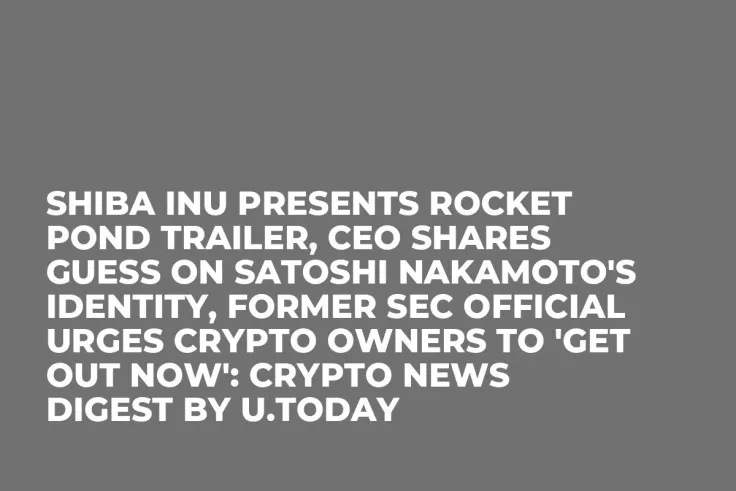 Shiba Inu Presents Rocket Pond Trailer, CEO Shares Guess on Satoshi Nakamoto's Identity, Former SEC Official Urges Crypto Owners to 'Get Out Now': Crypto News Digest by U.Today