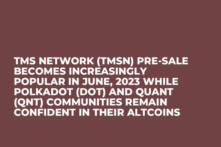 TMS Network (TMSN) Pre-Sale Becomes Increasingly Popular in June, 2023 while Polkadot (DOT) and Quant (QNT) Communities Remain Confident in Their Altcoins