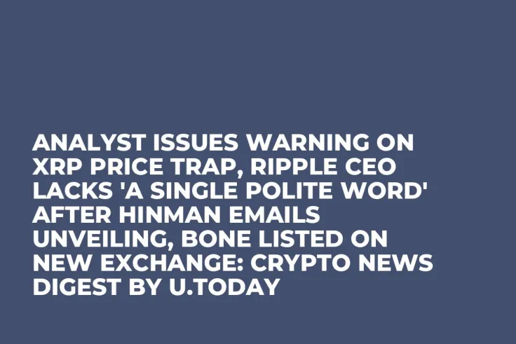 Analyst Issues Warning on XRP Price Trap, Ripple CEO Lacks 'A Single Polite Word' After Hinman Emails Unveiling, BONE Listed on New Exchange: Crypto News Digest by U.Today