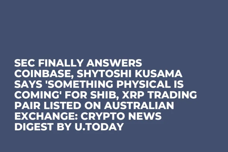 SEC Finally Answers Coinbase, Shytoshi Kusama Says 'Something Physical Is Coming' for SHIB, XRP Trading Pair Listed on Australian Exchange: Crypto News Digest by U.Today
