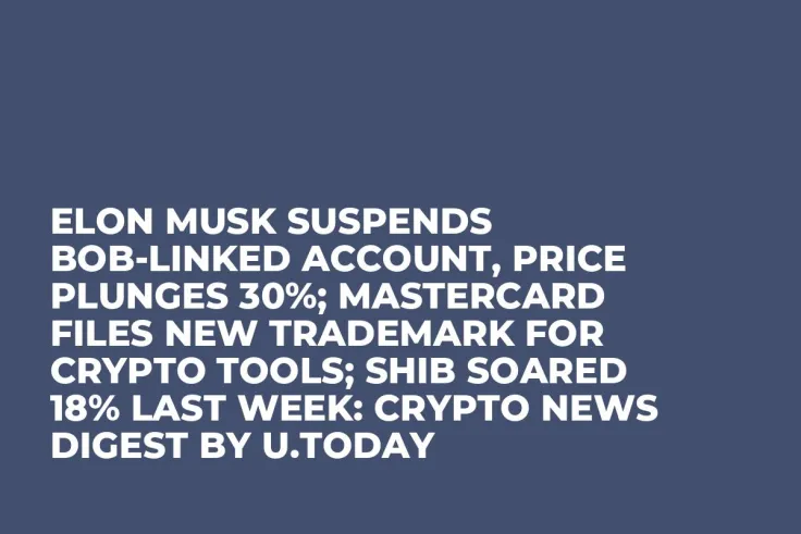 Elon Musk Suspends BOB-linked Account, Price Plunges 30%; Mastercard Files New Trademark for Crypto Tools; SHIB Soared 18% Last Week: Crypto News Digest by U.Today
