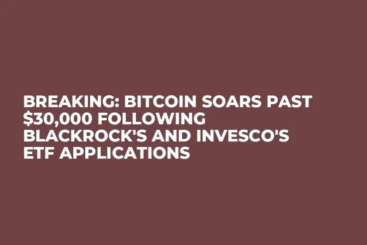 Breaking: Bitcoin Soars Past $30,000 Following BlackRock's and Invesco's ETF Applications