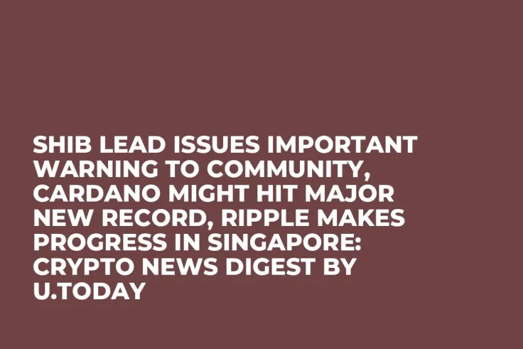 SHIB Lead Issues Important Warning to Community, Cardano Might Hit Major New Record, Ripple Makes Progress in Singapore: Crypto News Digest by U.Today