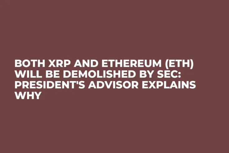 Both XRP and Ethereum (ETH) Will Be Demolished by SEC: President's Advisor Explains Why