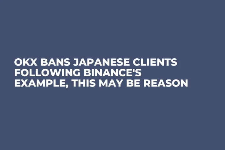 OKX Bans Japanese Clients Following Binance's Example, This May Be Reason