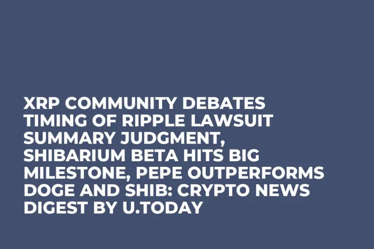 XRP Community Debates Timing of Ripple Lawsuit Summary Judgment, Shibarium Beta Hits Big Milestone, PEPE Outperforms DOGE and SHIB: Crypto News Digest by U.Today