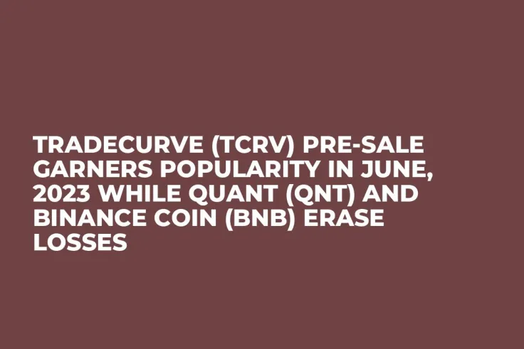 Tradecurve (TCRV) Pre-Sale Garners Popularity in June, 2023 while Quant (QNT) and Binance Coin (BNB) Erase Losses