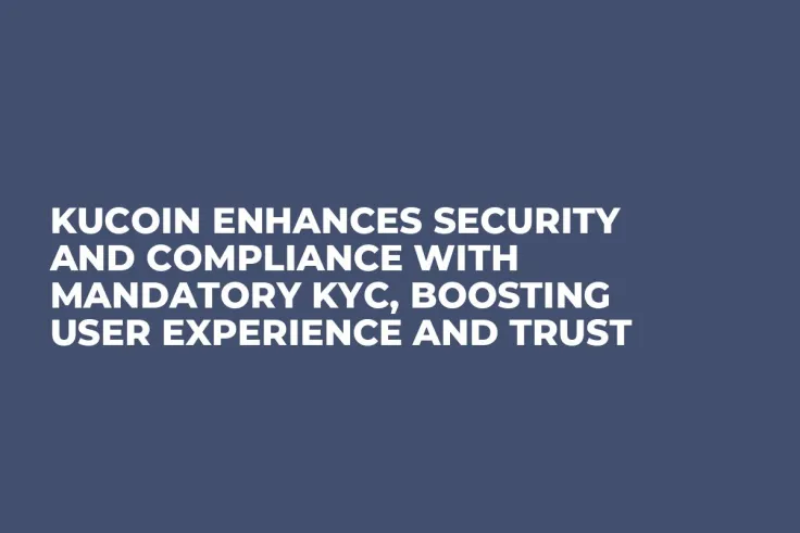 KuCoin Enhances Security and Compliance with Mandatory KYC, Boosting User Experience and Trust