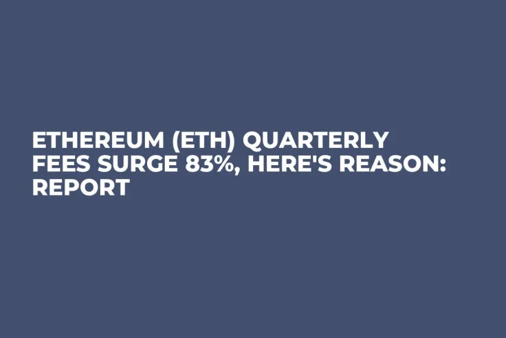 Ethereum (ETH) Quarterly Fees Surge 83%, Here's Reason: Report