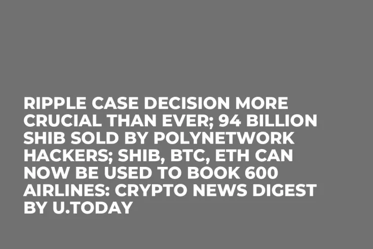 Ripple Case Decision More Crucial Than Ever; 94 Billion SHIB Sold by PolyNetwork Hackers; SHIB, BTC, ETH Can Now Be Used to Book 600 Airlines: Crypto News Digest by U.Today