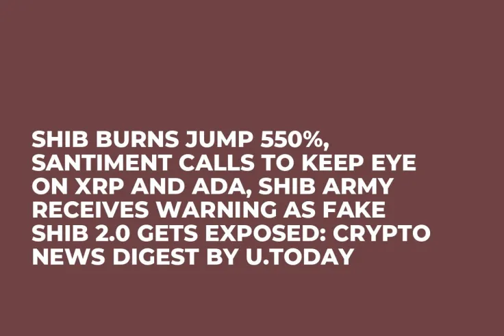 SHIB Burns Jump 550%, Santiment Calls to Keep Eye on XRP and ADA, SHIB Army Receives Warning as Fake SHIB 2.0 Gets Exposed: Crypto News Digest by U.Today