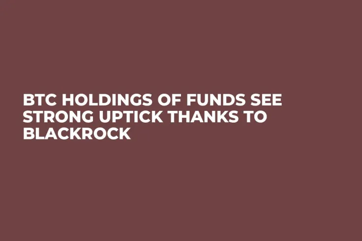 BTC Holdings of Funds See Strong Uptick Thanks to BlackRock