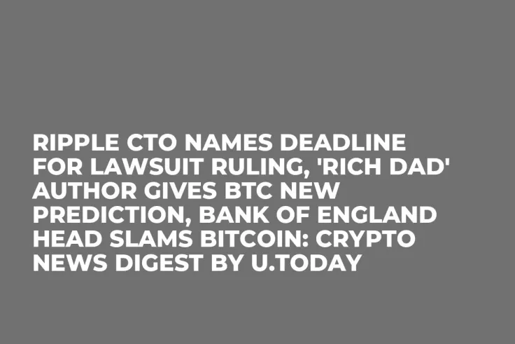 Ripple CTO Names Deadline for Lawsuit Ruling, 'Rich Dad' Author Gives BTC New Prediction, Bank of England Head Slams Bitcoin: Crypto News Digest by U.Today