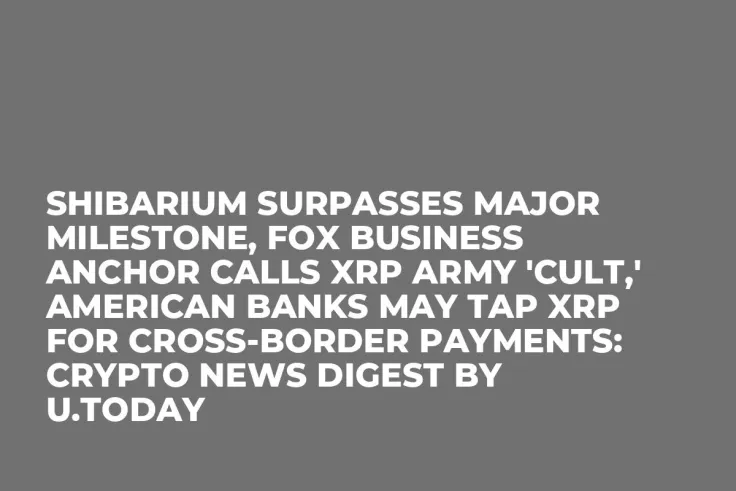 Shibarium Surpasses Major Milestone, Fox Business Anchor Calls XRP Army 'Cult,' American Banks May Tap XRP for Cross-Border Payments: Crypto News Digest by U.Today