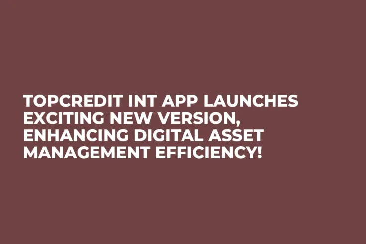 Topcredit Int App Launches Exciting New Version, Enhancing Digital Asset Management Efficiency!