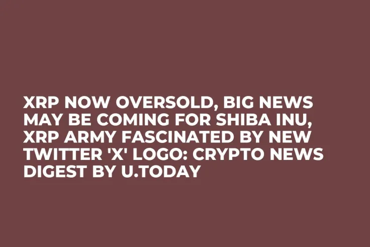 XRP Now Oversold, Big News May Be Coming for Shiba Inu, XRP Army Fascinated by New Twitter 'X' Logo: Crypto News Digest by U.Today