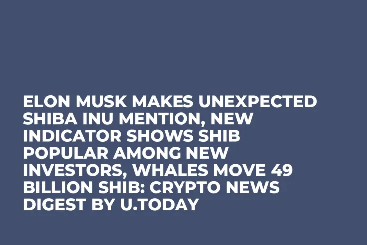 Elon Musk Makes Unexpected Shiba Inu Mention, New Indicator Shows SHIB Popular Among New Investors, Whales Move 49 Billion SHIB: Crypto News Digest by U.Today
