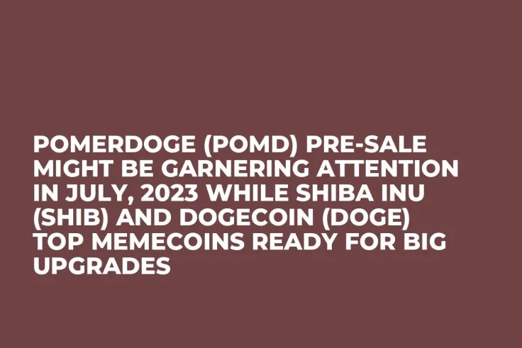 Pomerdoge (POMD) Pre-Sale Might be Garnering Attention in July, 2023 while Shiba Inu (SHIB) and Dogecoin (DOGE) Top Memecoins Ready for Big Upgrades